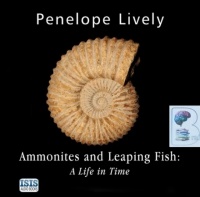 Ammonites and Leaping Fish: A Life in Time written by Penelope Lively performed by Anna Bentinck on CD (Unabridged)